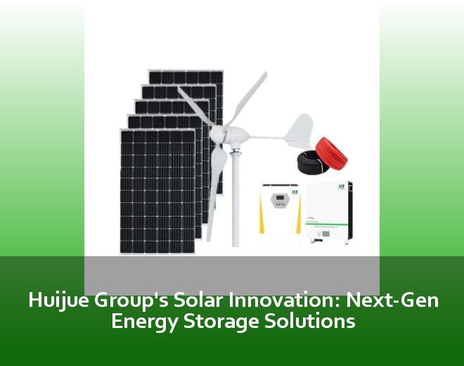 Huijue Group's Solar Innovation: Next-Gen Energy Storage Solutions